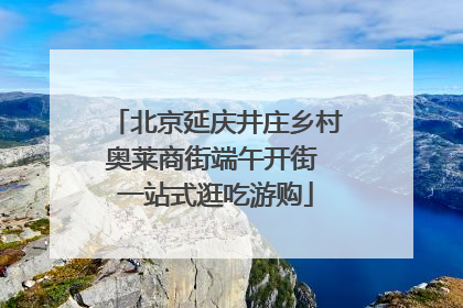 北京延庆井庄乡村奥莱商街端午开街 一站式逛吃游购