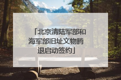 北京清陆军部和海军部旧址文物腾退启动签约