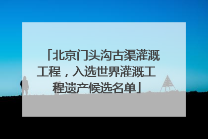 北京门头沟古渠灌溉工程，入选世界灌溉工程遗产候选名单