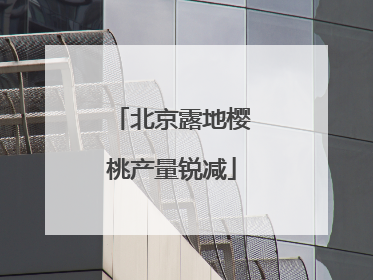 北京露地樱桃产量锐减