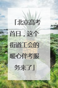 北京高考首日，这个街道工会的暖心伴考服务来了