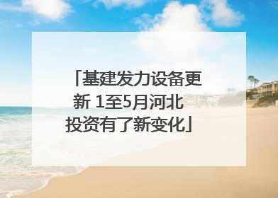 基建发力设备更新 1至5月河北投资有了新变化