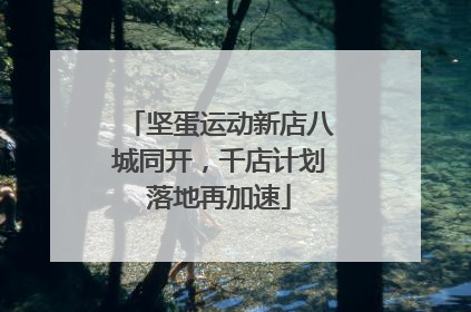 坚蛋运动新店八城同开，千店计划落地再加速