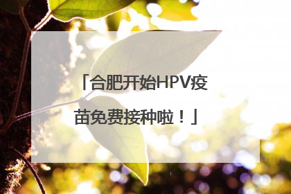 合肥开始HPV疫苗免费接种啦！