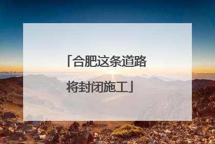 合肥这条道路将封闭施工