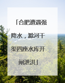 合肥遭遇强降水，滁河干渠四座水库开闸泄洪
