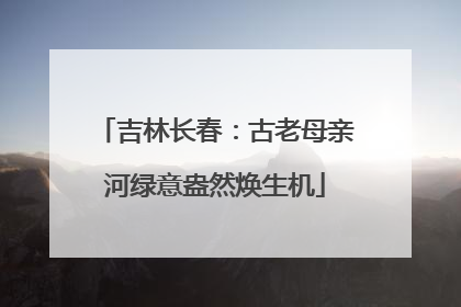 吉林长春：古老母亲河绿意盎然焕生机