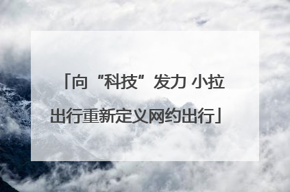 向“科技”发力 小拉出行重新定义网约出行