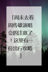 周末去看周传雄演唱会的注意了！这里有一份出行攻略