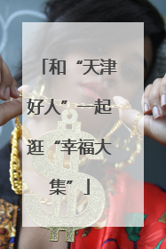和“天津好人”一起逛“幸福大集”