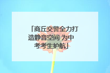 商丘交警全力打造静音空间 为中考考生护航
