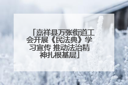 嘉祥县万张街道工会开展《民法典》学习宣传 推动法治精神扎根基层
