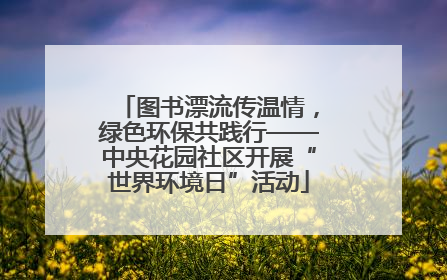 图书漂流传温情，绿色环保共践行——中央花园社区开展“世界环境日”活动