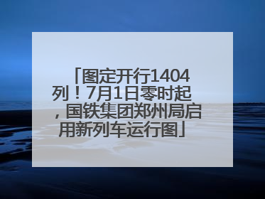 图定开行1404列！7月1日零时起，国铁集团郑州局启用新列车运行图
