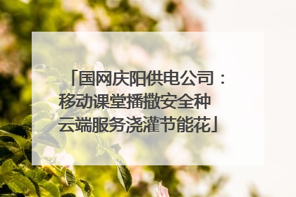 国网庆阳供电公司：移动课堂播撒安全种 云端服务浇灌节能花