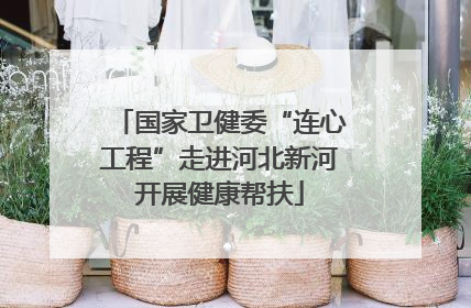 国家卫健委“连心工程”走进河北新河开展健康帮扶