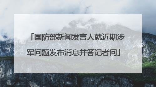 国防部新闻发言人就近期涉军问题发布消息并答记者问