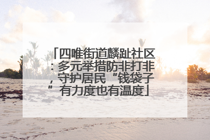 四唯街道麟趾社区：多元举措防非打非，守护居民“钱袋子”有力度也有温度