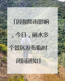 因强降雨影响，今日，丽水多个景区发布临时闭园通知