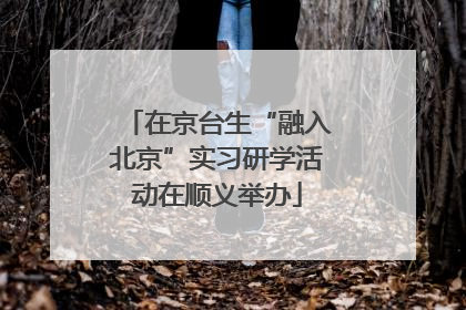 在京台生“融入北京”实习研学活动在顺义举办