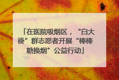 在医院吸烟区，“白大褂”群志愿者开展“棒棒糖换烟”公益行动