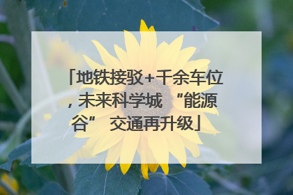 地铁接驳+千余车位，未来科学城 “能源谷” 交通再升级