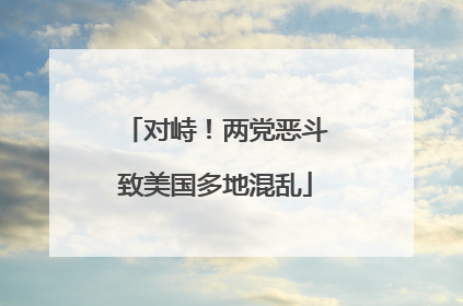 对峙！两党恶斗致美国多地混乱