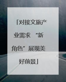 对接文旅产业需求 “新角色”展现美好前景