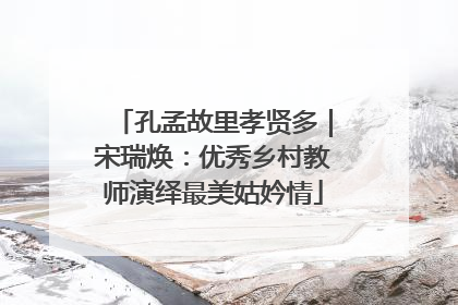孔孟故里孝贤多｜宋瑞焕：优秀乡村教师演绎最美姑妗情