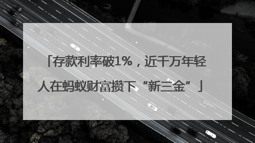 存款利率破1%，近千万年轻人在蚂蚁财富攒下“新三金”