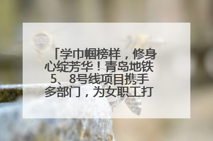 学巾帼榜样，修身心绽芳华！青岛地铁5、8号线项目携手多部门，为女职工打造别样文化盛宴
