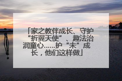 家之教伴成长、守护“折翼天使”、趣法治润童心……护“未”成长，他们这样做