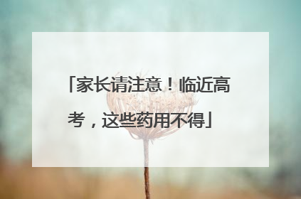 家长请注意！临近高考，这些药用不得