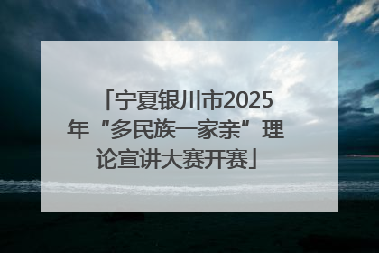 宁夏银川市2025年“多民族一家亲”理论宣讲大赛开赛