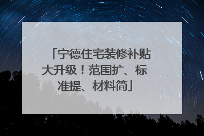 宁德住宅装修补贴大升级！范围扩、标准提、材料简