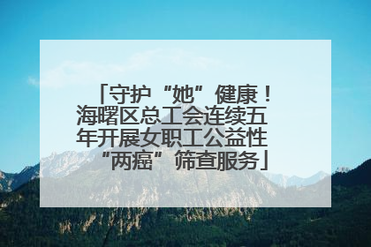 守护“她”健康！海曙区总工会连续五年开展女职工公益性“两癌”筛查服务