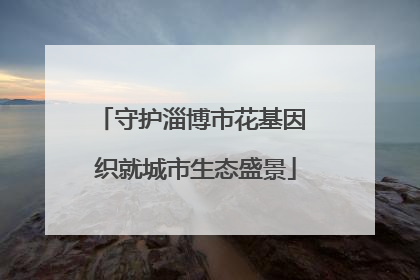 守护淄博市花基因 织就城市生态盛景