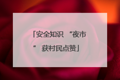 安全知识 “夜市” 获村民点赞