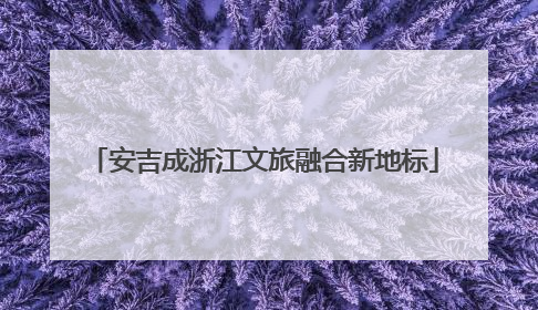 安吉成浙江文旅融合新地标