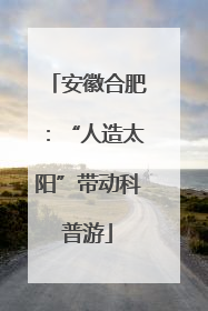安徽合肥：“人造太阳”带动科普游
