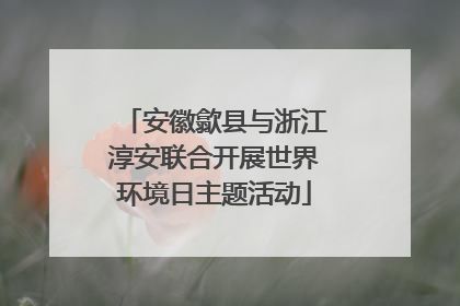 安徽歙县与浙江淳安联合开展世界环境日主题活动