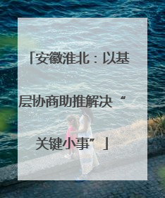 安徽淮北：以基层协商助推解决“关键小事”