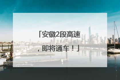 安徽2段高速，即将通车！