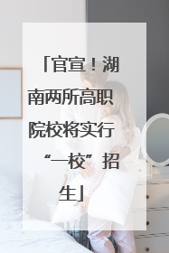 官宣！湖南两所高职院校将实行“一校”招生