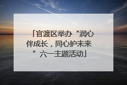 官渡区举办“润心伴成长，同心护未来”六一主题活动