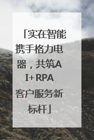 实在智能携手格力电器，共筑AI+RPA客户服务新标杆