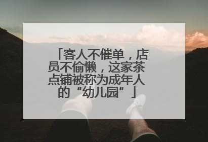 客人不催单，店员不偷懒，这家茶点铺被称为成年人的“幼儿园”