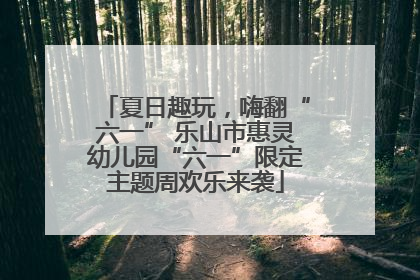 夏日趣玩，嗨翻“六一” 乐山市惠灵幼儿园“六一”限定主题周欢乐来袭