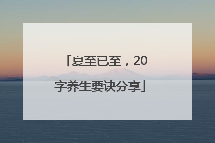 夏至已至，20字养生要诀分享