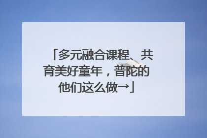 多元融合课程、共育美好童年，普陀的他们这么做→
